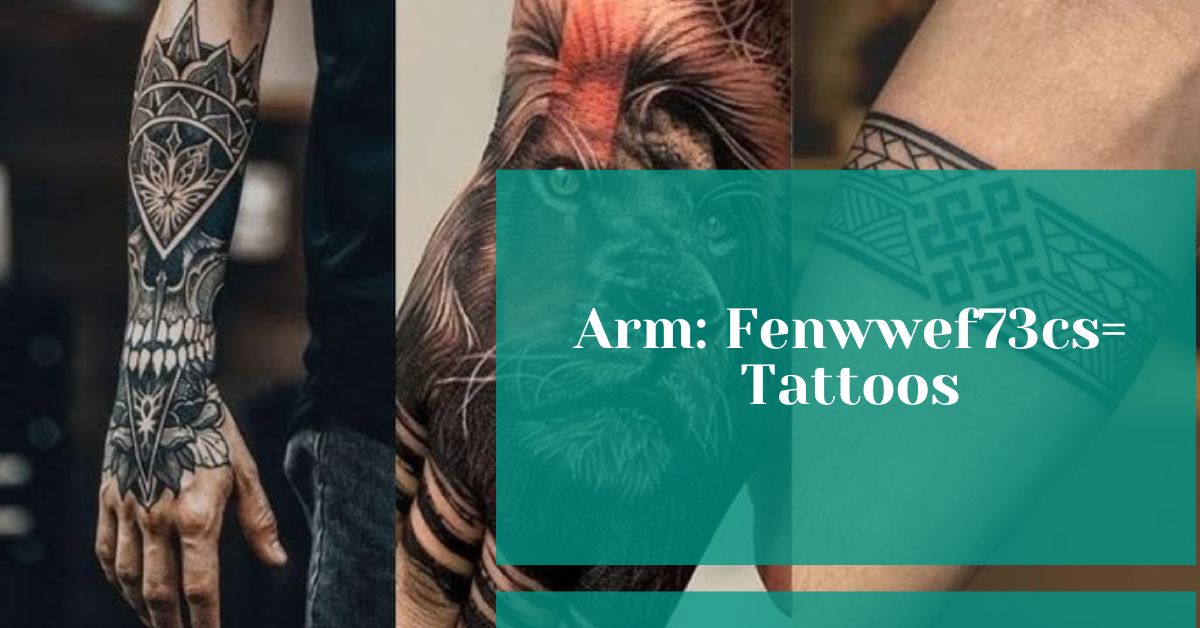 Arm: Fenwwef73cs= Tattoos